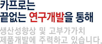 카프로는 끝없는 연구개발을 통해 안전한 고부가가치 제품을 생산하고 있습니다.